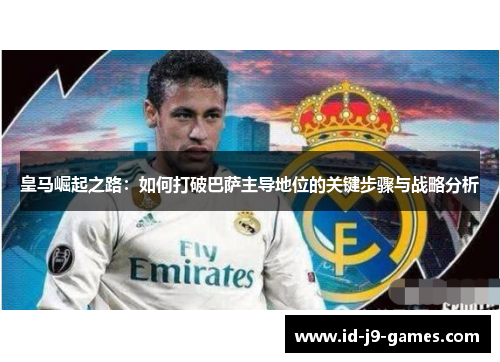 皇马崛起之路：如何打破巴萨主导地位的关键步骤与战略分析
