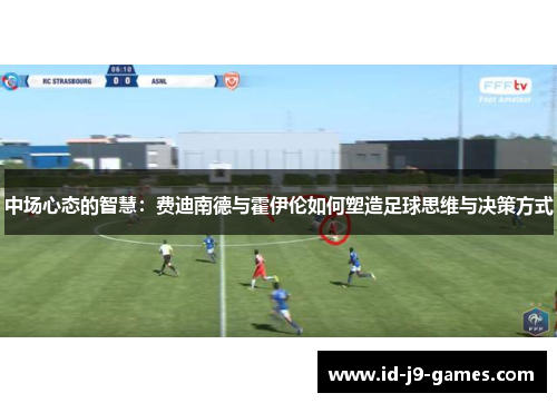 中场心态的智慧：费迪南德与霍伊伦如何塑造足球思维与决策方式