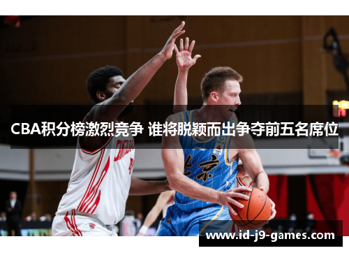 CBA积分榜激烈竞争 谁将脱颖而出争夺前五名席位