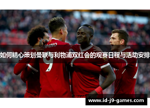 如何精心策划曼联与利物浦双红会的观赛日程与活动安排