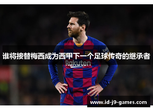 谁将接替梅西成为西甲下一个足球传奇的继承者