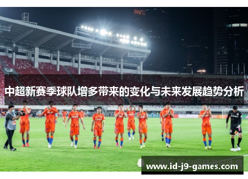 中超新赛季球队增多带来的变化与未来发展趋势分析