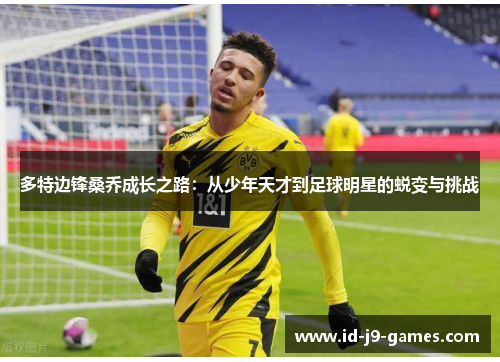 多特边锋桑乔成长之路：从少年天才到足球明星的蜕变与挑战