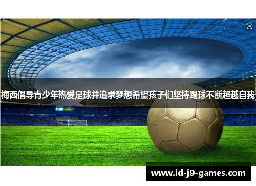 梅西倡导青少年热爱足球并追求梦想希望孩子们坚持踢球不断超越自我