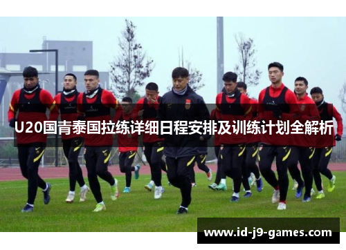 U20国青泰国拉练详细日程安排及训练计划全解析