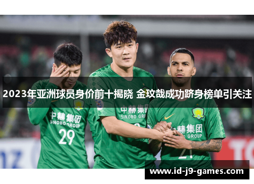 2023年亚洲球员身价前十揭晓 金玟哉成功跻身榜单引关注