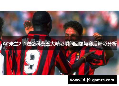 AC米兰2-1逆袭科莫五大精彩瞬间回顾与赛后精彩分析