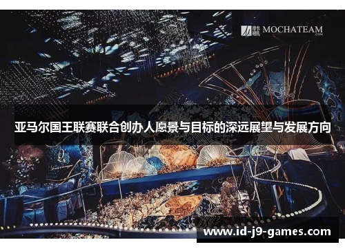 亚马尔国王联赛联合创办人愿景与目标的深远展望与发展方向