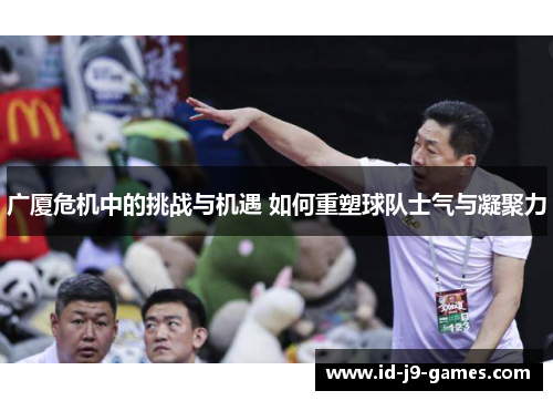 广厦危机中的挑战与机遇 如何重塑球队士气与凝聚力