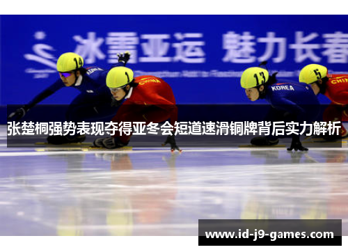 张楚桐强势表现夺得亚冬会短道速滑铜牌背后实力解析