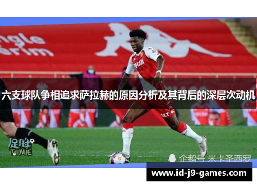 六支球队争相追求萨拉赫的原因分析及其背后的深层次动机