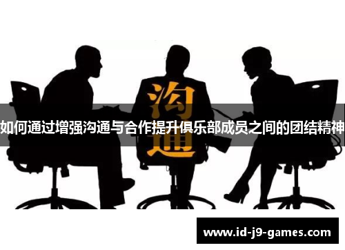 如何通过增强沟通与合作提升俱乐部成员之间的团结精神