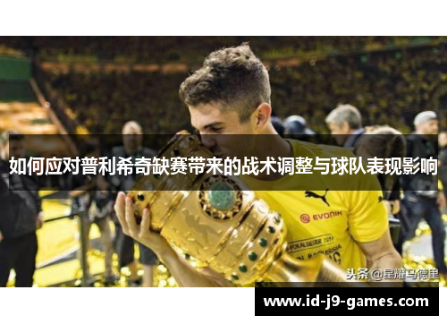 如何应对普利希奇缺赛带来的战术调整与球队表现影响