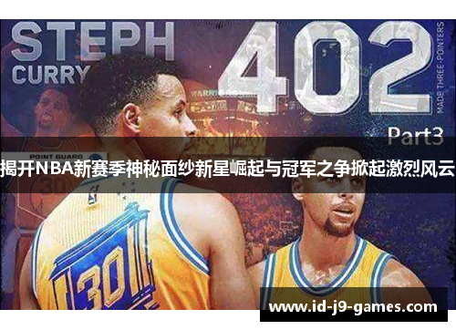 揭开NBA新赛季神秘面纱新星崛起与冠军之争掀起激烈风云