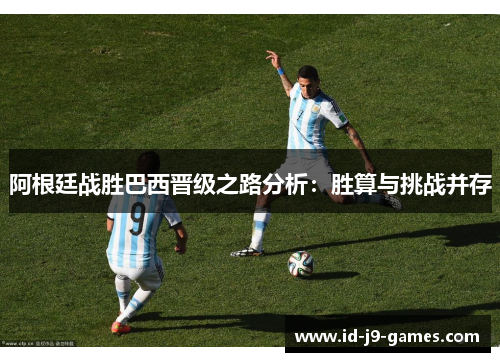 阿根廷战胜巴西晋级之路分析：胜算与挑战并存