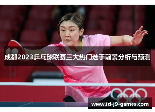 成都2023乒乓球联赛三大热门选手前景分析与预测