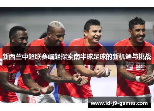 新西兰中超联赛崛起探索南半球足球的新机遇与挑战