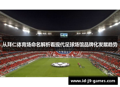 从拜仁体育场命名解析看现代足球场馆品牌化发展趋势 从拜仁体育场命名解析看现代足球场馆品牌化发展趋势