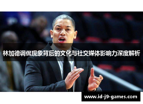 林加德调侃现象背后的文化与社交媒体影响力深度解析