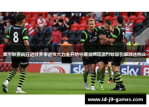 英甲联赛疯狂进球赛季进攻火力全开防守漏洞频现激烈较量引爆球迷热议