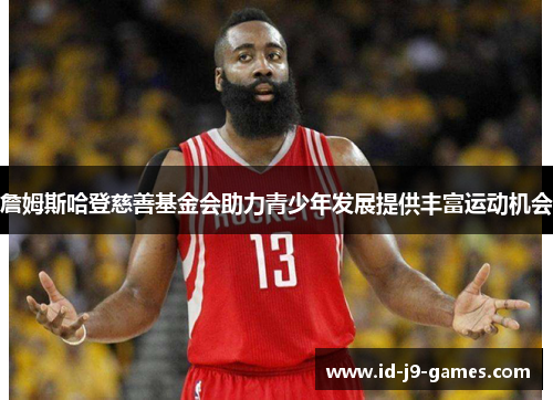 詹姆斯哈登慈善基金会助力青少年发展提供丰富运动机会