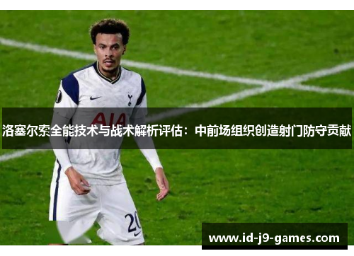 洛塞尔索全能技术与战术解析评估:中前场组织创造射门防守贡献 洛塞尔索全能技术与战术解析评估:中前场组织创造射门防守贡献