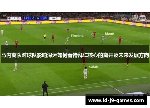 马内离队对球队影响深远如何看待拜仁核心的离开及未来发展方向 马内离队对球队影响深远如何看待拜仁核心的离开及未来发展方向