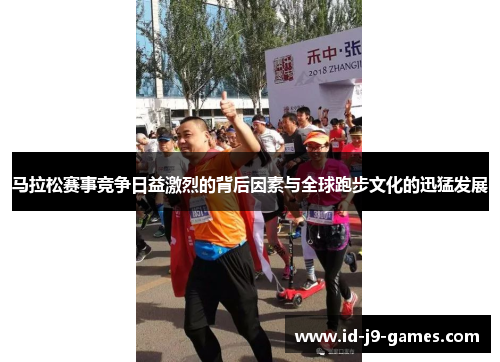 马拉松赛事竞争日益激烈的背后因素与全球跑步文化的迅猛发展 马拉松赛事竞争日益激烈的背后因素与全球跑步文化的迅猛发展