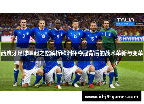 西班牙足球崛起之路解析欧洲杯夺冠背后的战术革新与变革 西班牙足球崛起之路解析欧洲杯夺冠背后的战术革新与变革