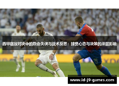 西甲宿敌对决中的致命失误与战术反思：球员心态与决策的深层影响