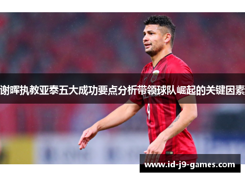 谢晖执教亚泰五大成功要点分析带领球队崛起的关键因素