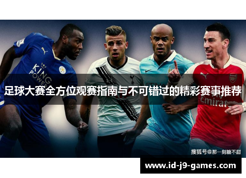 足球大赛全方位观赛指南与不可错过的精彩赛事推荐 足球大赛全方位观赛指南与不可错过的精彩赛事推荐