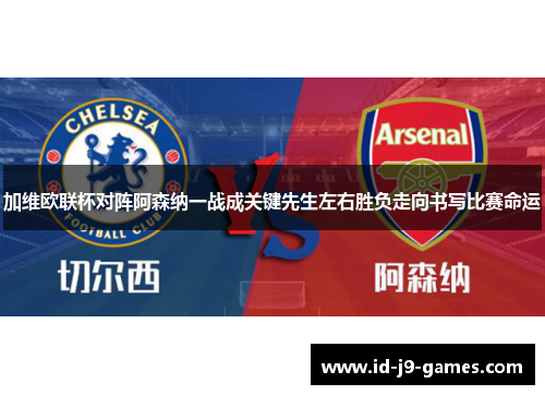 加维欧联杯对阵阿森纳一战成关键先生左右胜负走向书写比赛命运 加维欧联杯对阵阿森纳一战成关键先生左右胜负走向书写比赛命运