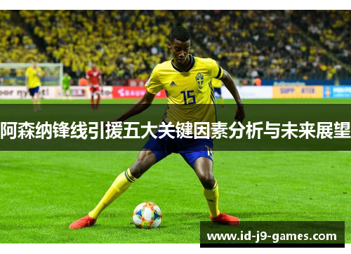 阿森纳锋线引援五大关键因素分析与未来展望 阿森纳锋线引援五大关键因素分析与未来展望