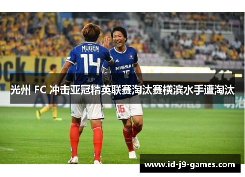 光州 FC 冲击亚冠精英联赛淘汰赛横滨水手遭淘汰 光州 FC 冲击亚冠精英联赛淘汰赛横滨水手遭淘汰