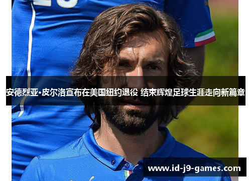 安德烈亚·皮尔洛宣布在美国纽约退役 结束辉煌足球生涯走向新篇章 安德烈亚·皮尔洛宣布在美国纽约退役 结束辉煌足球生涯走向新篇章