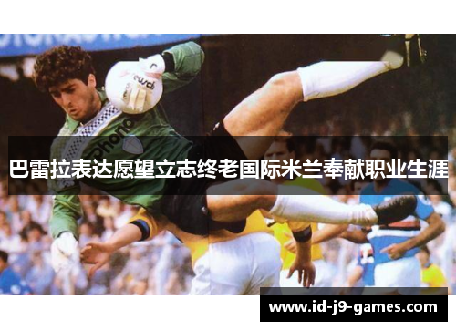 巴雷拉表达愿望立志终老国际米兰奉献职业生涯