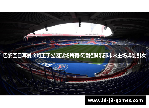 巴黎圣日耳曼收购王子公园球场所有权遭拒俱乐部未来主场规划引发 巴黎圣日耳曼收购王子公园球场所有权遭拒俱乐部未来主场规划引发