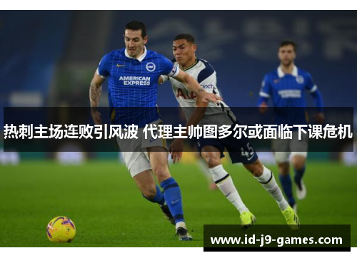 热刺主场连败引风波 代理主帅图多尔或面临下课危机