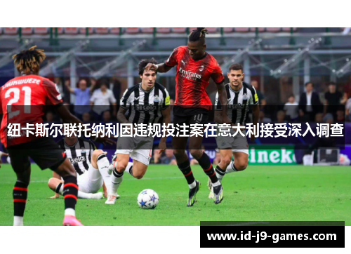 纽卡斯尔联托纳利因违规投注案在意大利接受深入调查