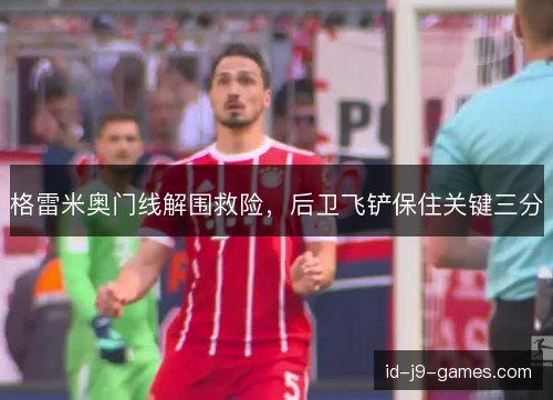 格雷米奥门线解围救险,后卫飞铲保住关键三分 格雷米奥门线解围救险,后卫飞铲保住关键三分