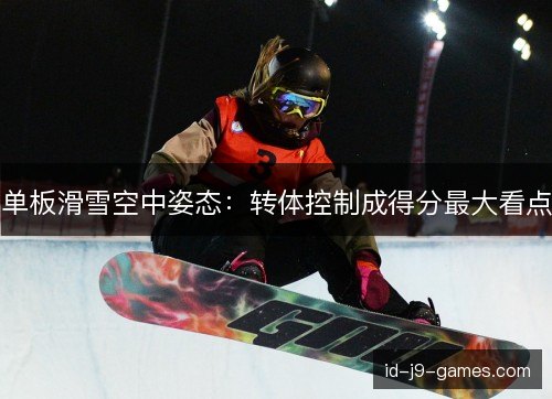 单板滑雪空中姿态:转体控制成得分最大看点 单板滑雪空中姿态:转体控制成得分最大看点