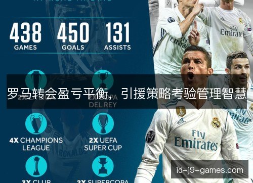 罗马转会盈亏平衡,引援策略考验管理智慧 罗马转会盈亏平衡,引援策略考验管理智慧