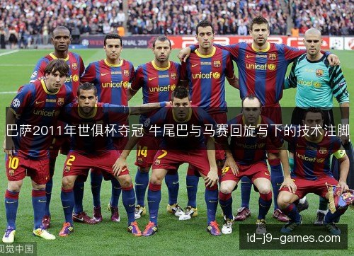 巴萨2011年世俱杯夺冠 牛尾巴与马赛回旋写下的技术注脚