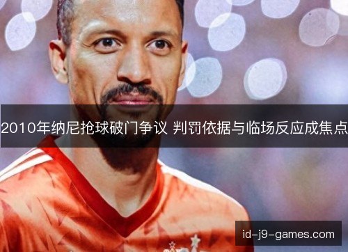 2010年纳尼抢球破门争议 判罚依据与临场反应成焦点